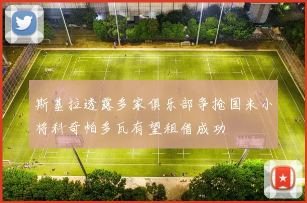 斯基拉透露多家俱乐部争抢国米小将科奇帕多瓦有望租借成功