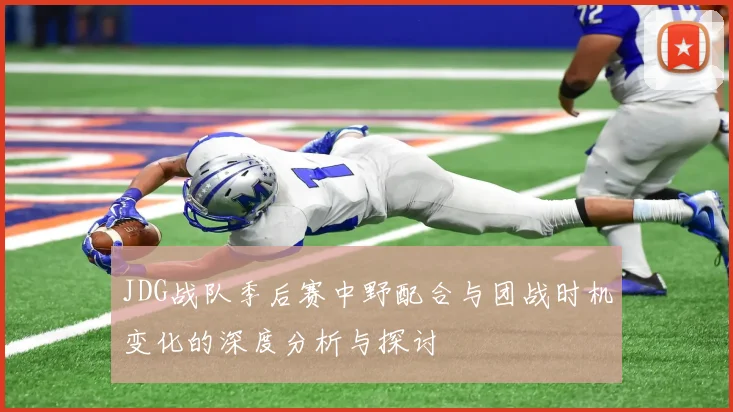 JDG战队季后赛中野配合与团战时机变化的深度分析与探讨