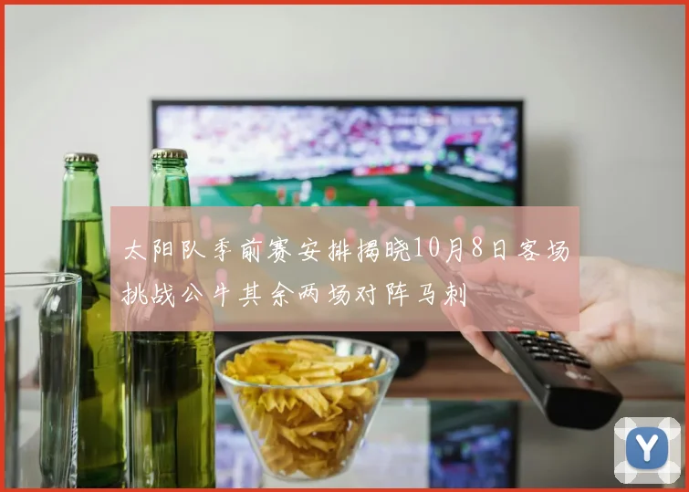 太阳队季前赛安排揭晓10月8日客场挑战公牛其余两场对阵马刺